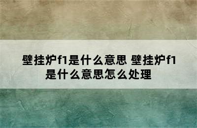 壁挂炉f1是什么意思 壁挂炉f1是什么意思怎么处理